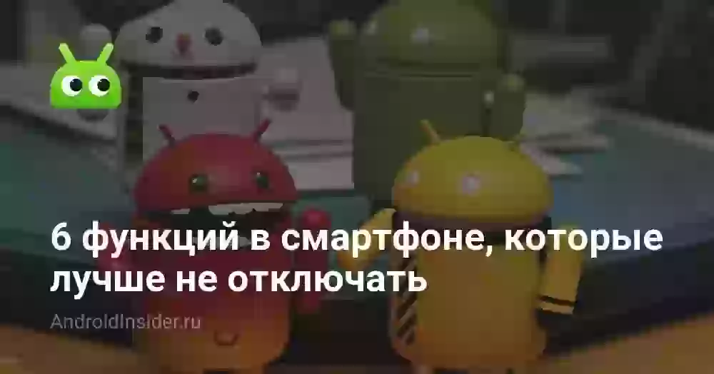 6 функций в смартфоне, которые лучше не отключать