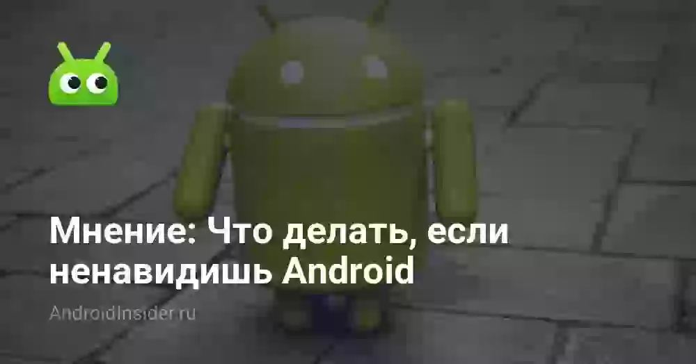 Мнение: Что делать, если ненавидишь Android