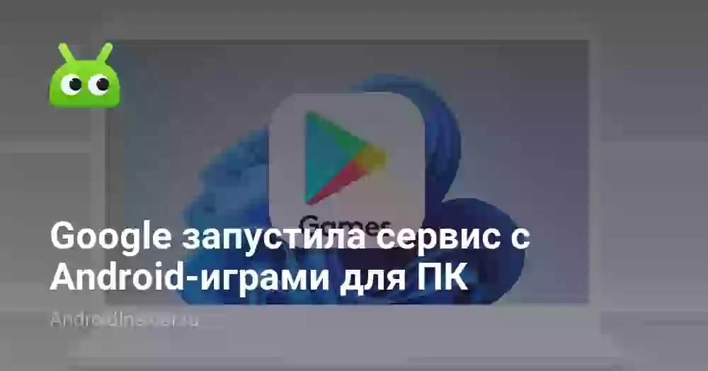 Google запустила сервис с Android-играми для ПК