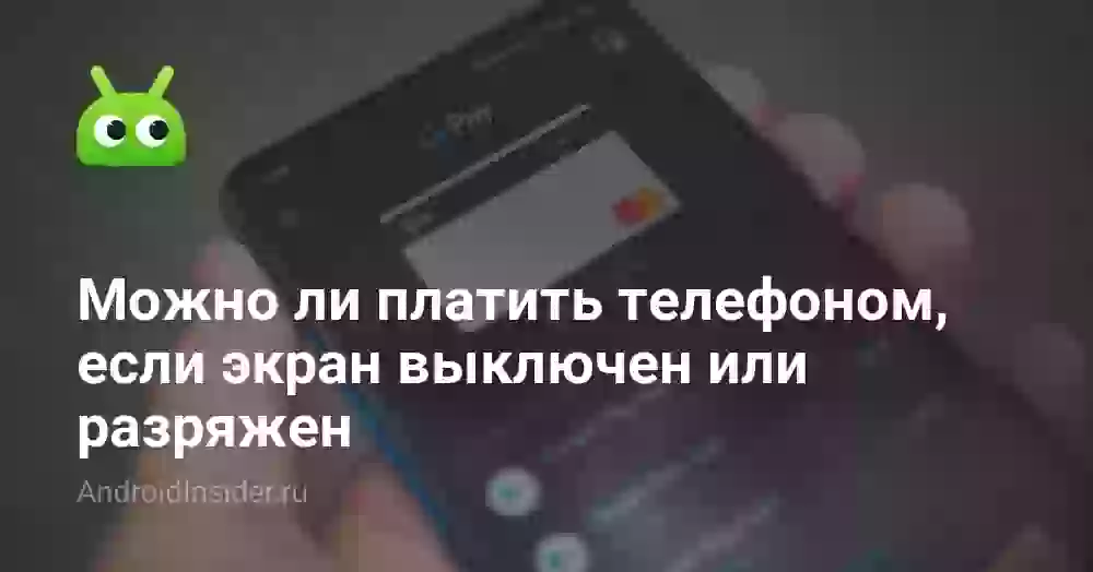 Можно ли платить телефоном, если экран выключен или разряжен