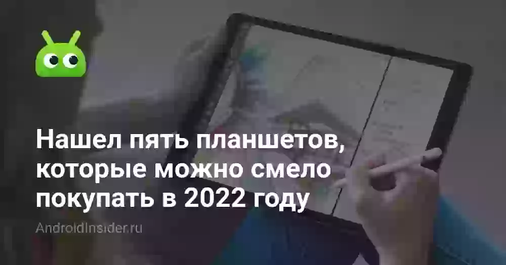 Нашел пять планшетов, которые можно смело покупать в 2022 году