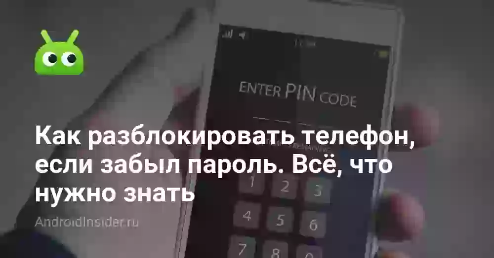 Как разблокировать телефон, если забыл пароль. Всё, что нужно знать