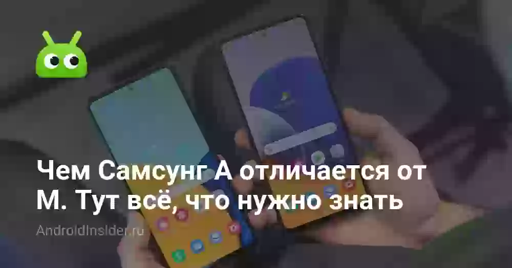 Чем Самсунг А отличается от М. Тут всё, что нужно знать