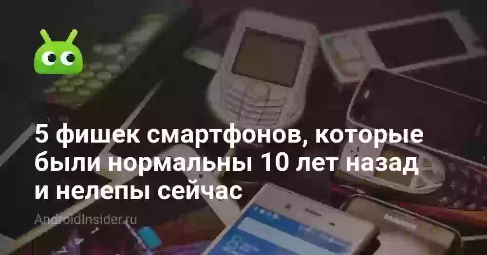 5 фишек смартфонов, которые были нормальны 10 лет назад и нелепы сейчас
