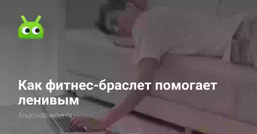 Как фитнес-браслет помогает ленивым