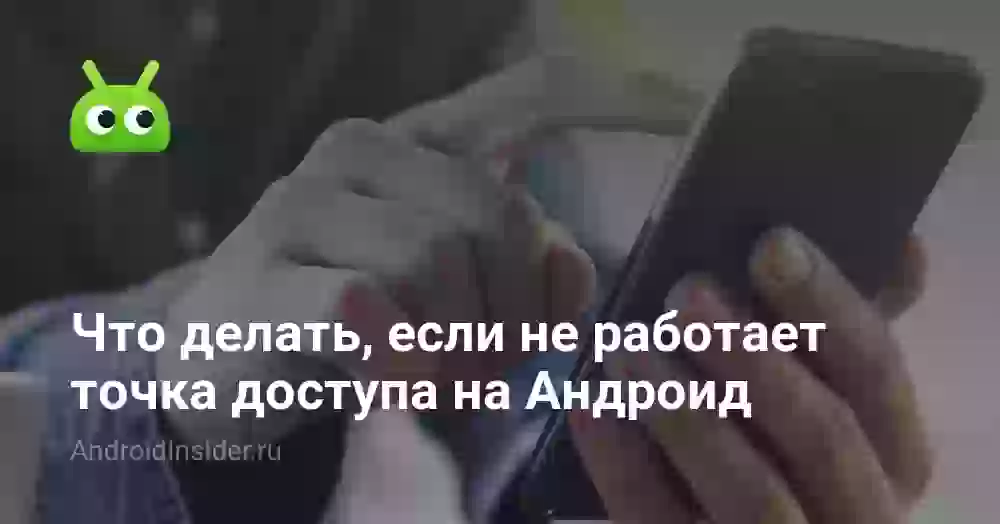 Что делать, если не работает точка доступа на Андроид