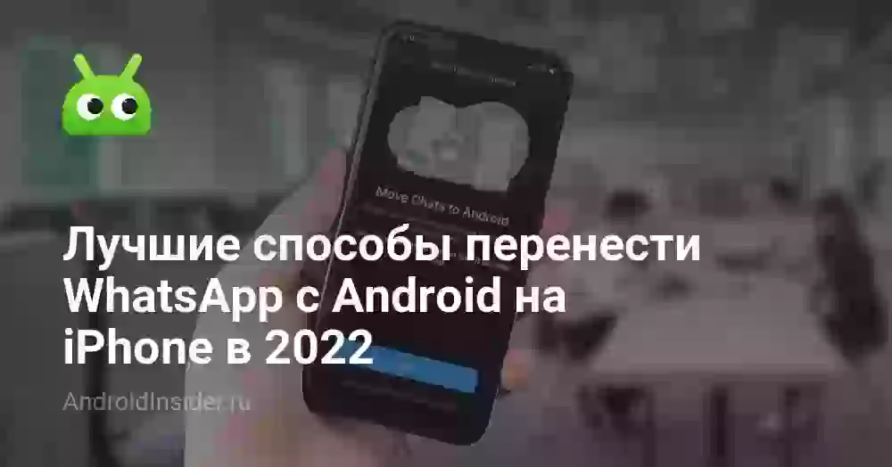 Лучшие способы перенести WhatsApp с Android на iPhone в 2022