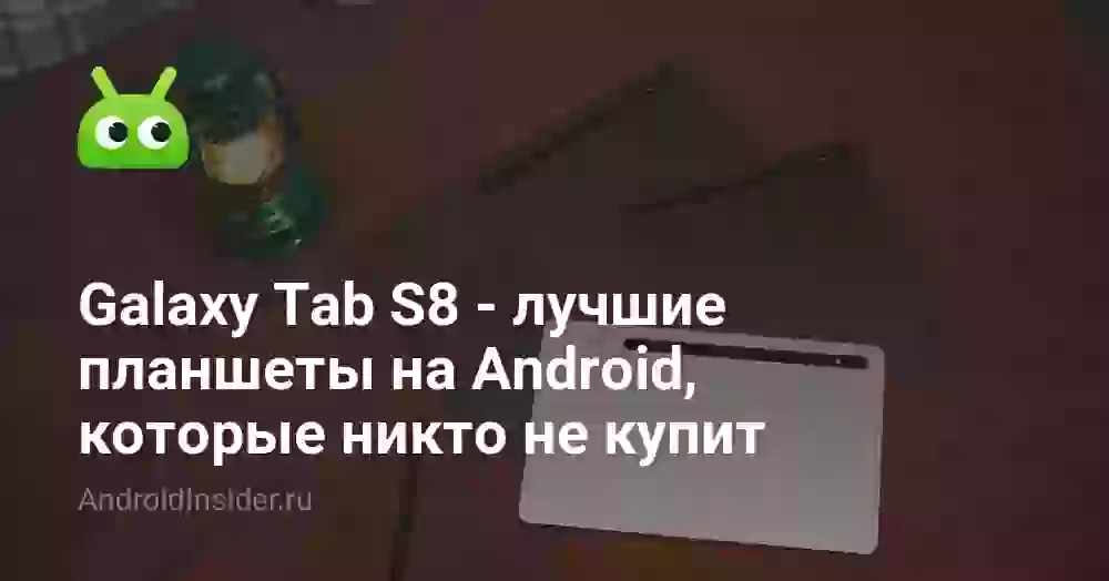 Galaxy Tab S8 — лучшие планшеты на Android, которые никто не купит
