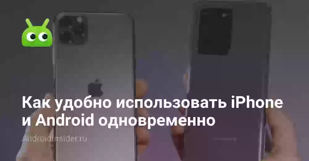 Как удобно использовать iPhone и Android одновременно