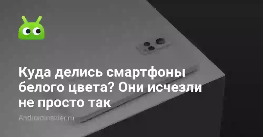 Куда делись смартфоны белого цвета? Они исчезли не просто так