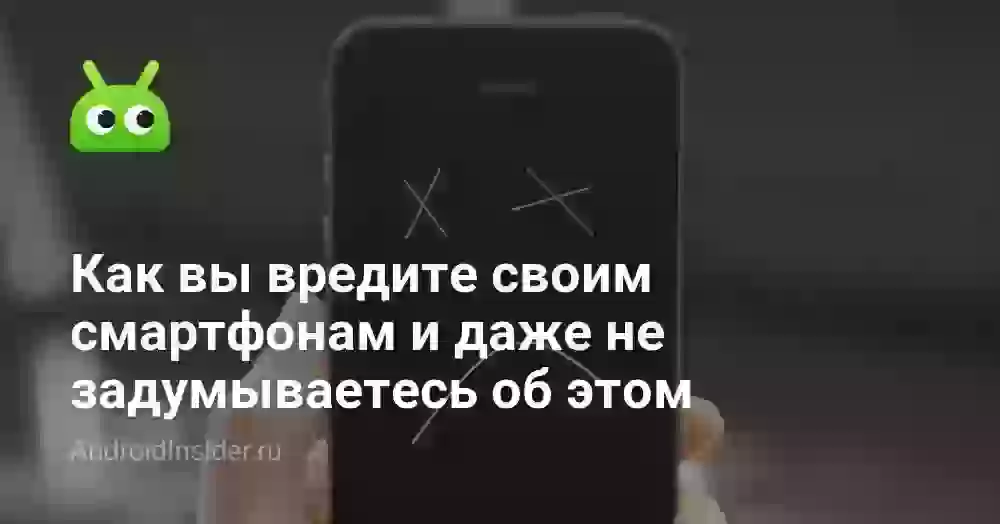 Как вы вредите своим смартфонам и даже не задумываетесь об этом