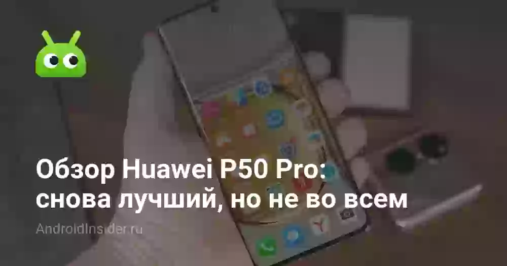 Обзор Huawei P50 Pro: снова лучший, но не во всем