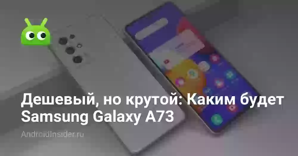 Дешевый, но крутой: Каким будет Samsung Galaxy A73