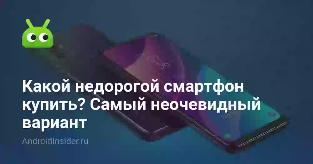 Какой недорогой смартфон купить? Самый неочевидный вариант
