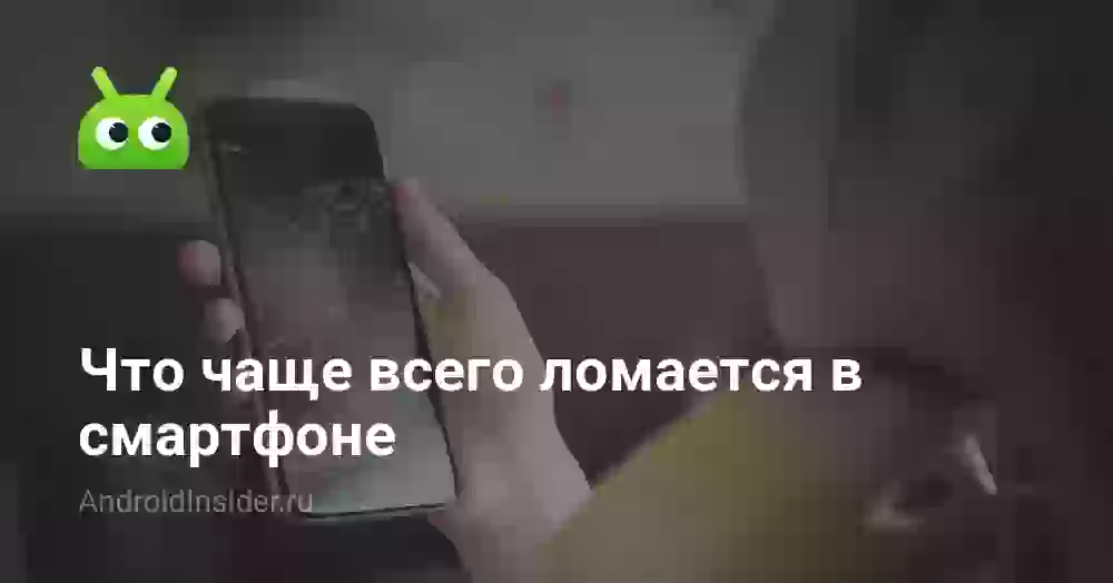 Что чаще всего ломается в смартфоне