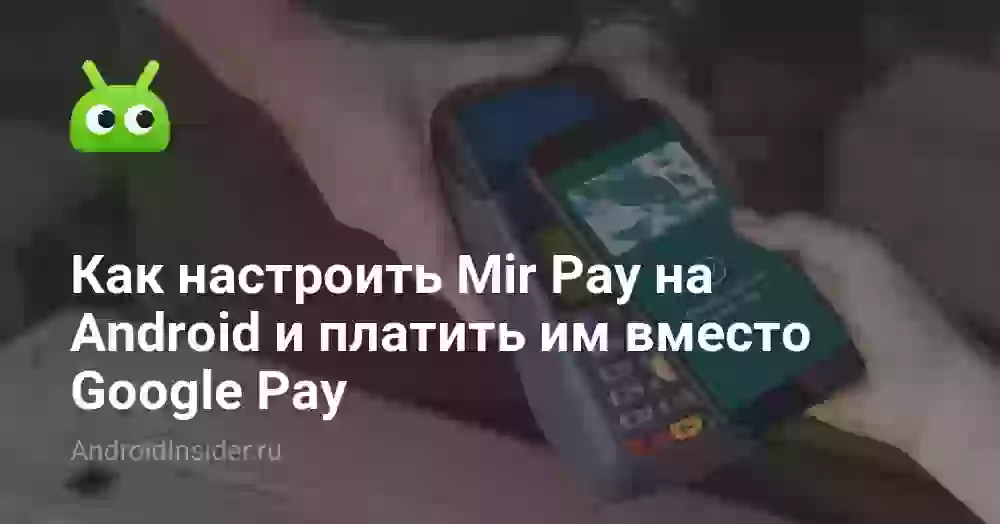 Как настроить Mir Pay на Android и платить им вместо Google Pay