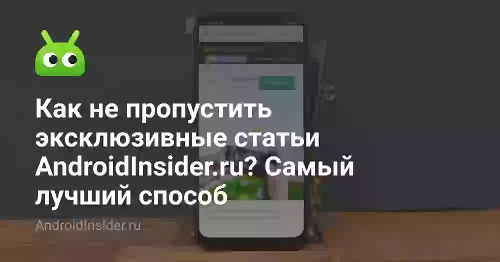 Как не пропустить эксклюзивные статьи AndroidInsider.ru? Самый лучший способ