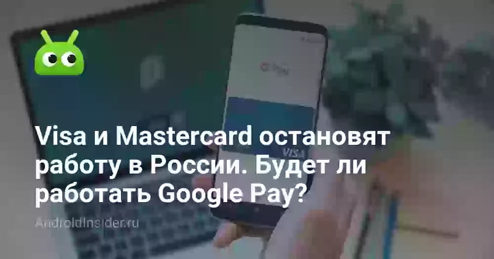 Visa и Mastercard остановят работу в России. Будет ли работать Google Pay?
