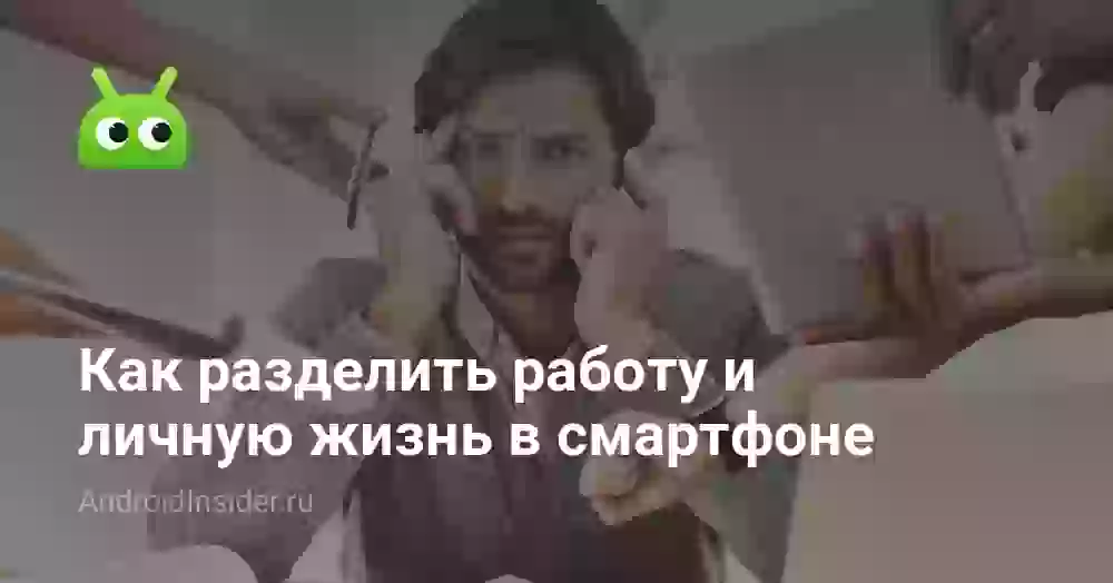 Как разделить работу и личную жизнь в смартфоне