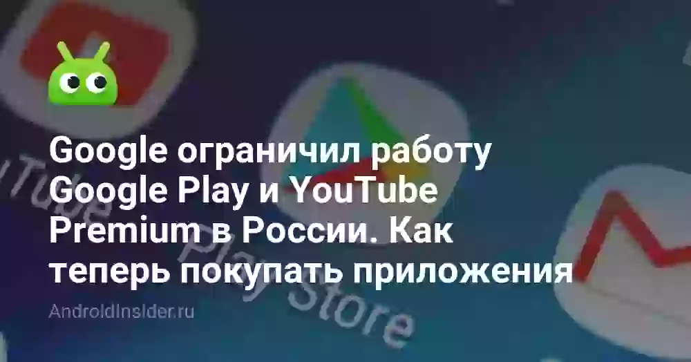 Google ограничил работу Google Play и YouTube Premium в России. Как теперь покупать приложения