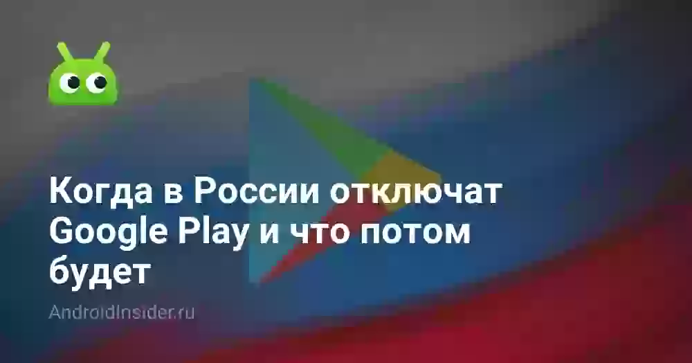 Когда в России отключат Google Play и что потом будет