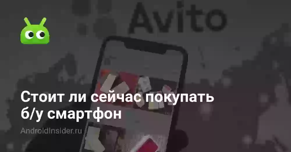 Стоит ли сейчас покупать б/у смартфон