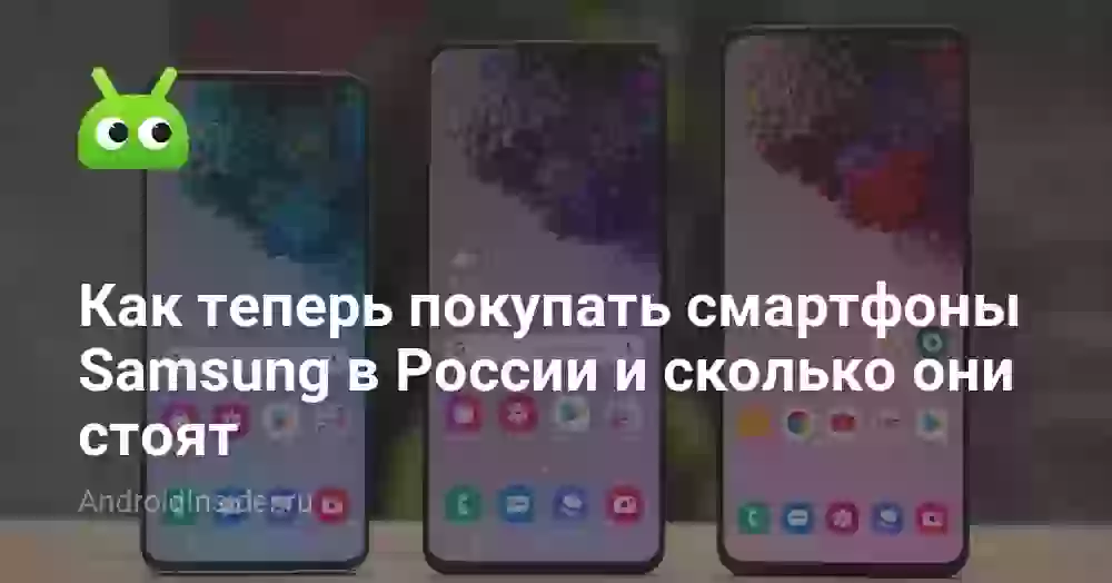 Как теперь покупать смартфоны Samsung в России и сколько они стоят