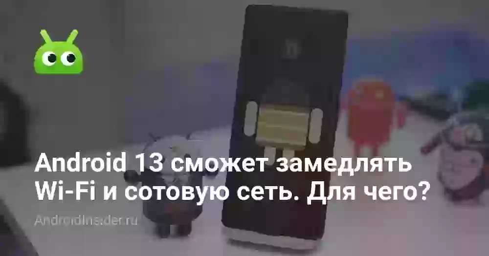 Android 13 сможет замедлять Wi-Fi и сотовую сеть. Зачем это нужно