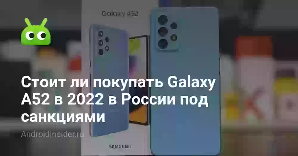 Стоит ли покупать Galaxy A52 в 2022 в России под санкциями