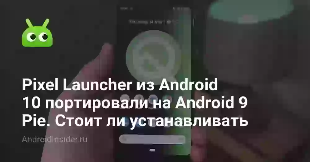 Pixel Launcher из Android 10 портировали на Android 9 Pie. Стоит ли устанавливать