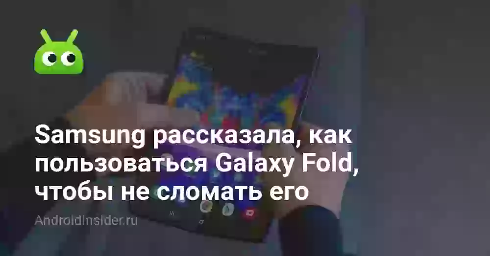 Samsung рассказала, как пользоваться Galaxy Fold, чтобы не сломать его