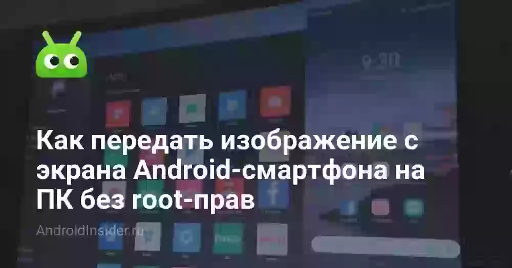 Как передать изображение с экрана Android-смартфона на ПК без root-прав