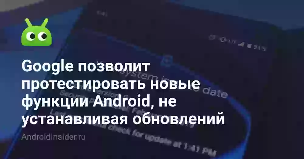 Google позволит протестировать новые функции Android, не устанавливая обновлений