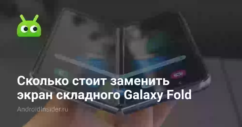 Сколько стоит заменить экран складного Galaxy Fold