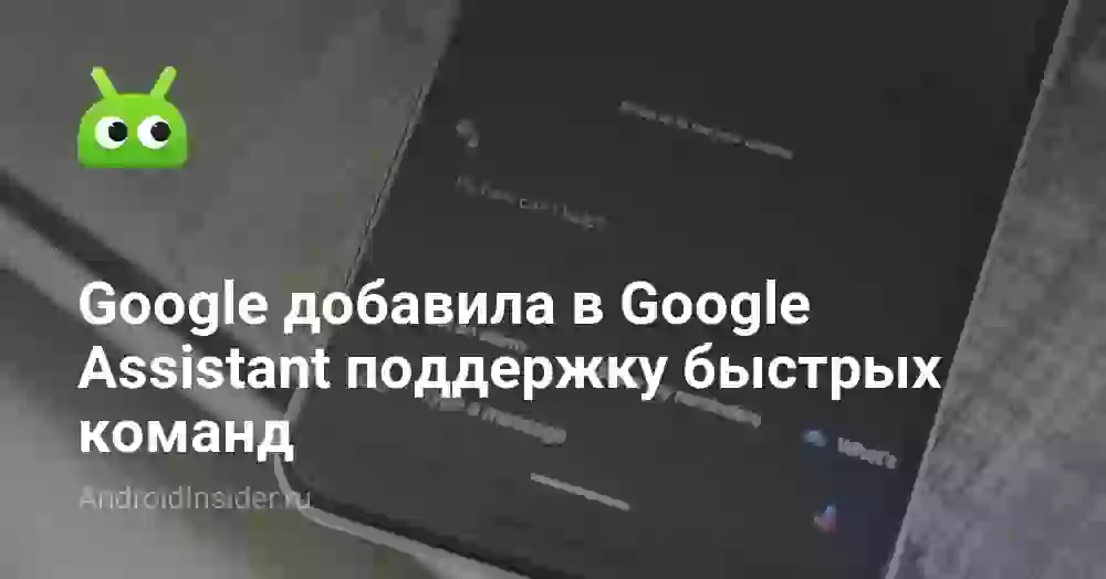 Google добавила в Google Assistant поддержку быстрых команд