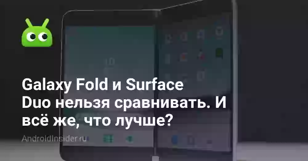 Galaxy Fold и Surface Duo нельзя сравнивать. И всё же, что лучше?