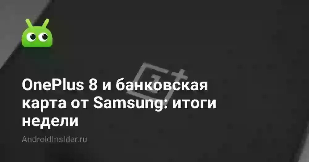 OnePlus 8 и банковская карта от Samsung: итоги недели