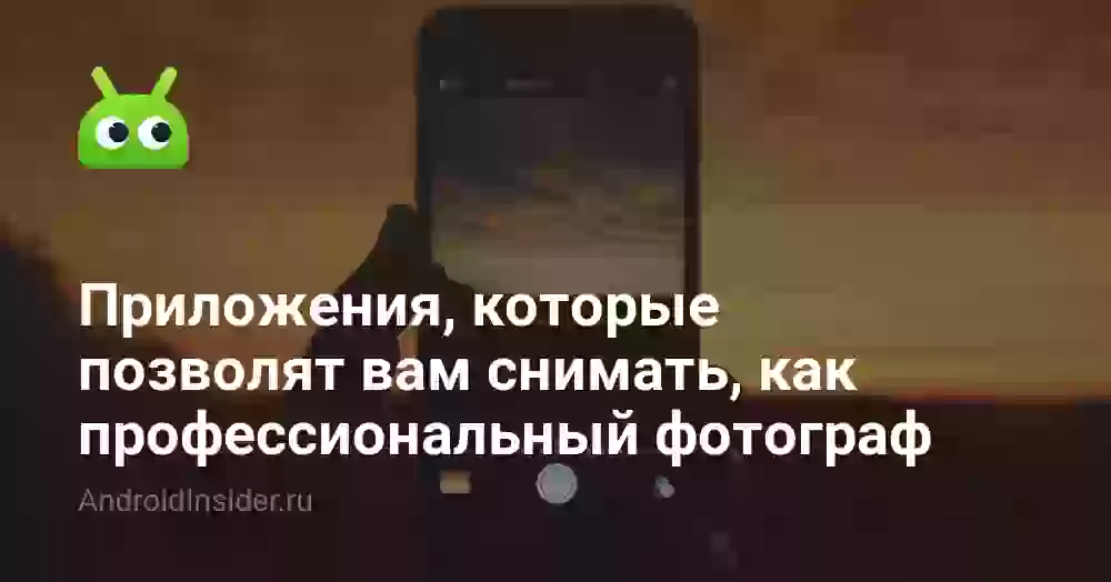 Приложения, которые позволят вам снимать, как профессиональный фотограф