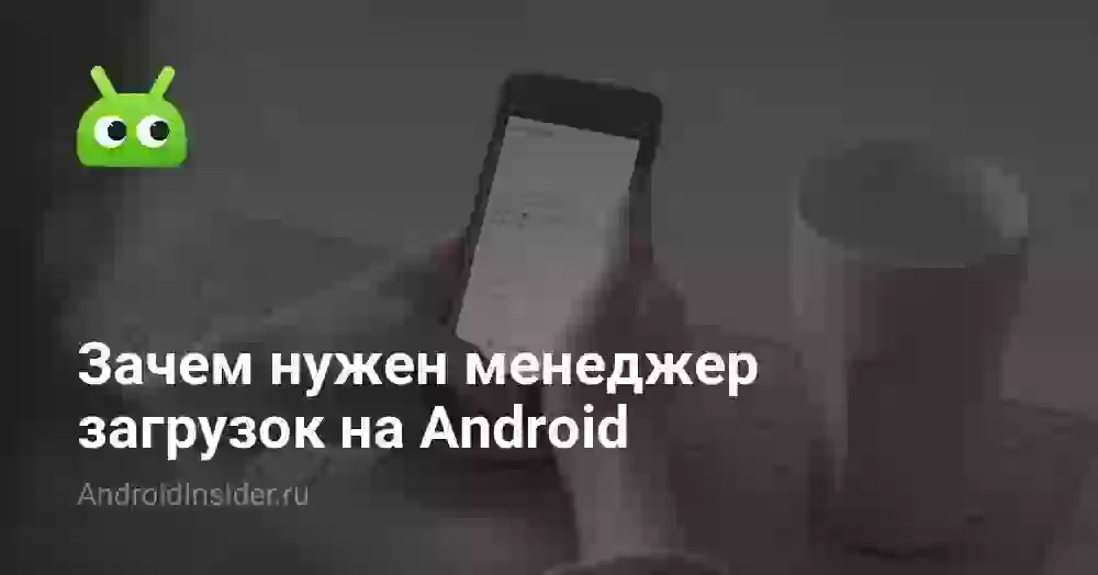Зачем нужен менеджер загрузок на Android