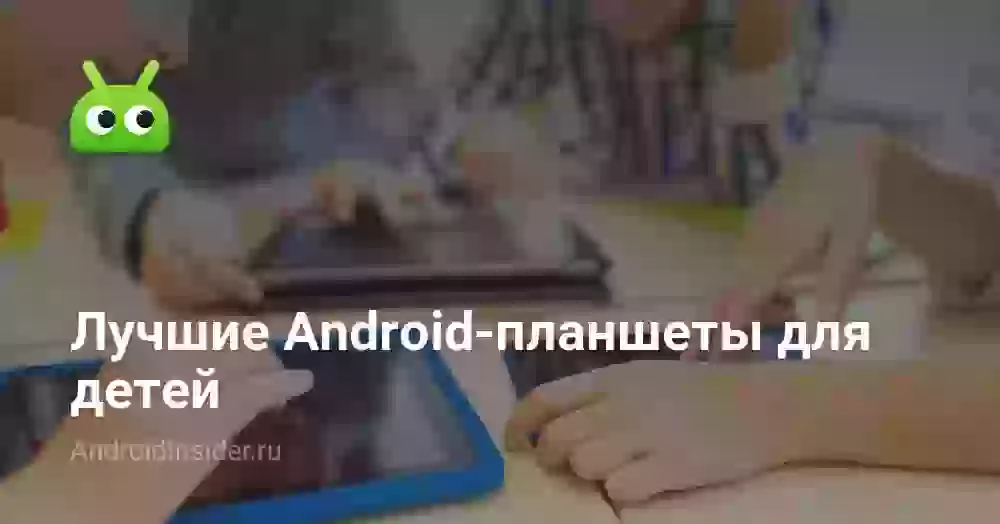 Лучшие Android-планшеты для детей