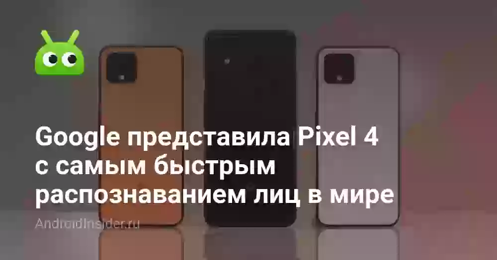 Google представила Pixel 4 с самым быстрым распознаванием лиц в мире