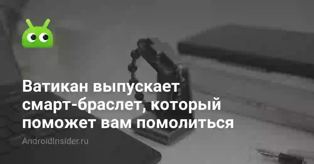 Ватикан выпускает смарт-браслет, который поможет вам помолиться