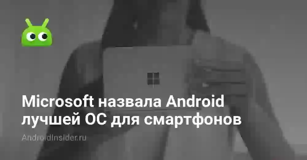 Microsoft назвала Android лучшей ОС для смартфонов