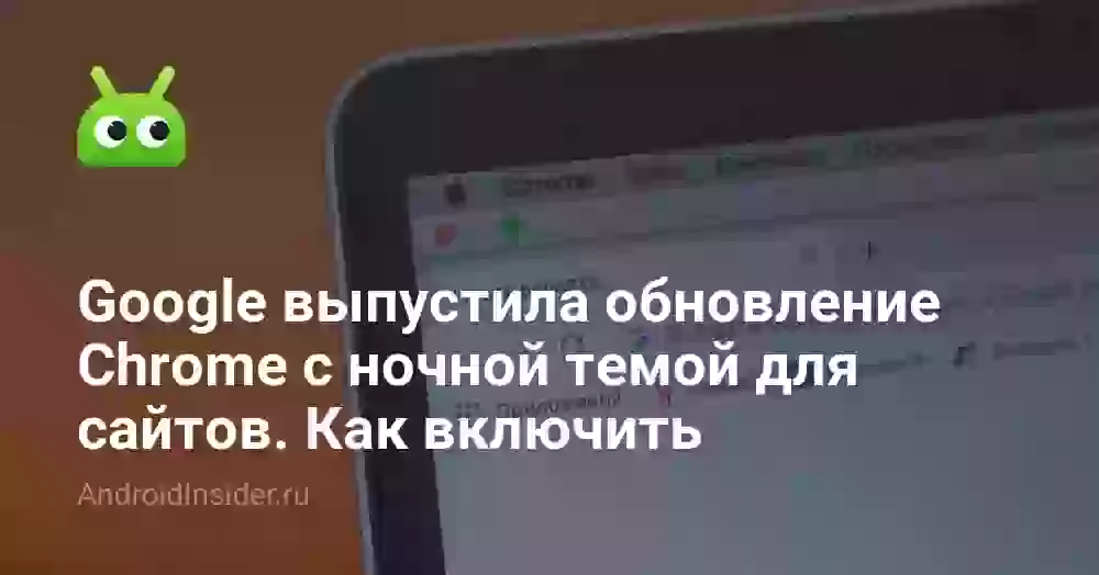 Google выпустила обновление Chrome с ночной темой для сайтов. Как включить