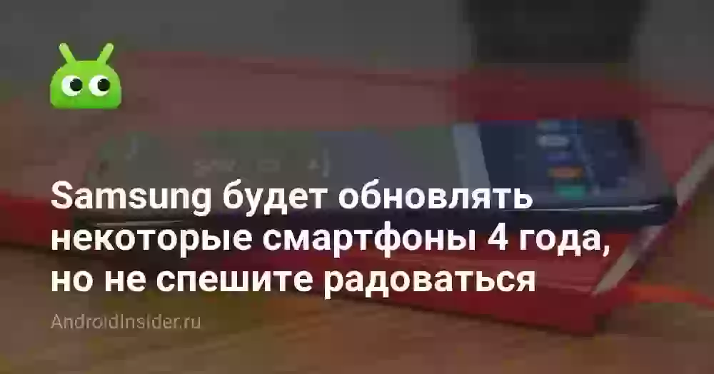 Samsung будет обновлять некоторые смартфоны 4 года, но не спешите радоваться
