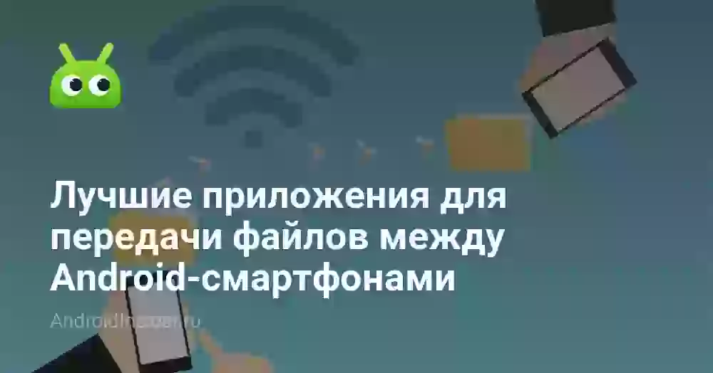 Лучшие приложения для передачи файлов между Android-смартфонами