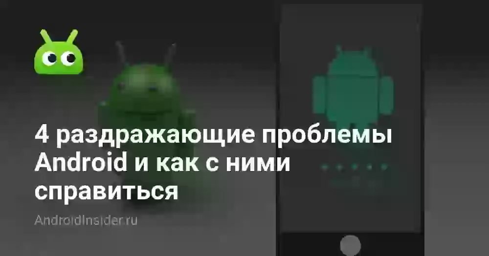 4 раздражающие проблемы Android и как с ними справиться