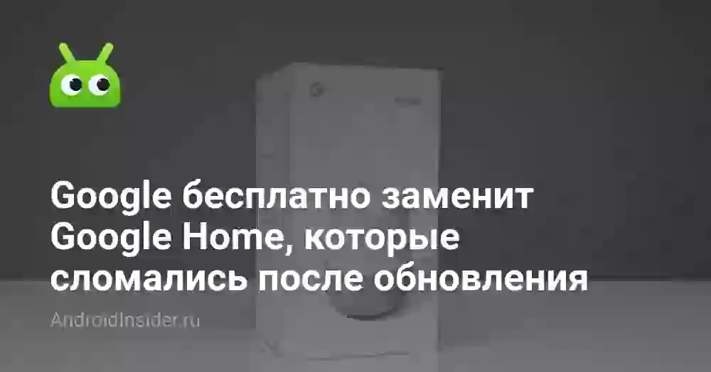 Google бесплатно заменит Google Home, которые сломались после обновления