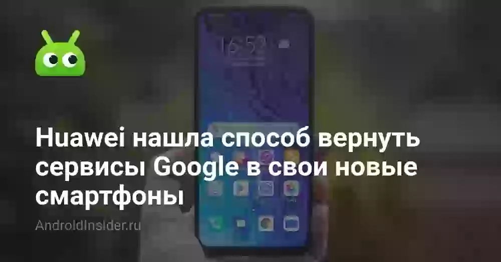 Huawei нашла способ вернуть сервисы Google в свои новые смартфоны