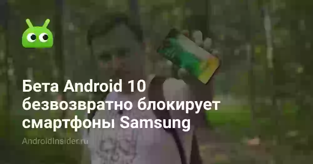 Бета Android 10 безвозвратно блокирует смартфоны Samsung